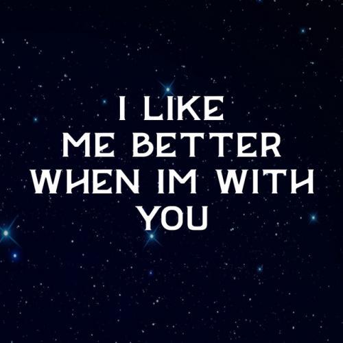 I Like Me Better When Im With You